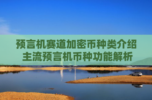 预言机赛道加密币种类介绍 主流预言机币种功能解析