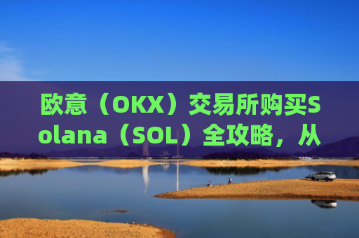 欧意（OKX）交易所购买Solana（SOL）全攻略，从注册到交易一步到位_