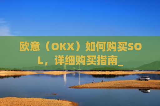 欧意(OKX)如何购买SOL,详细购买指南_