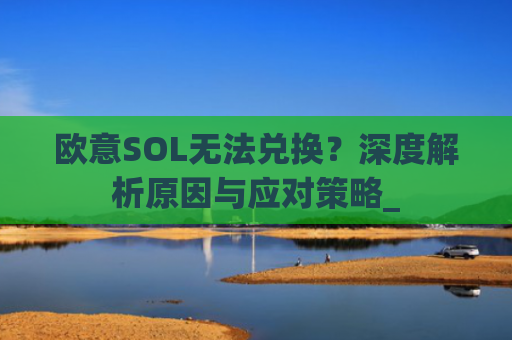 欧意SOL无法兑换?深度解析原因与应对策略_