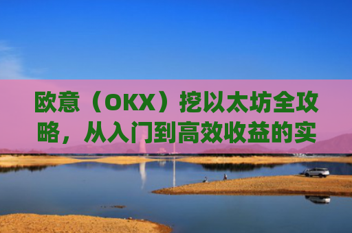 欧意(OKX)挖以太坊全攻略,从入门到高效收益的实战解析_挖以太坊eth