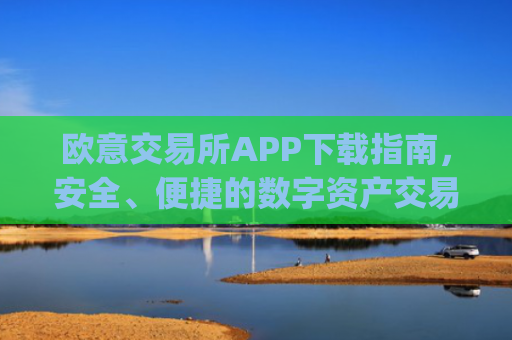 欧意交易所APP下载指南，安全、便捷的数字资产交易入口_