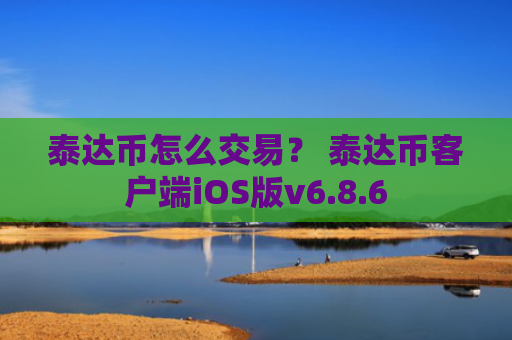泰达币怎么交易？ 泰达币客户端iOS版v6.8.6