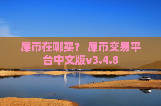 屎币在哪买？ 屎币交易平台中文版v3.4.8