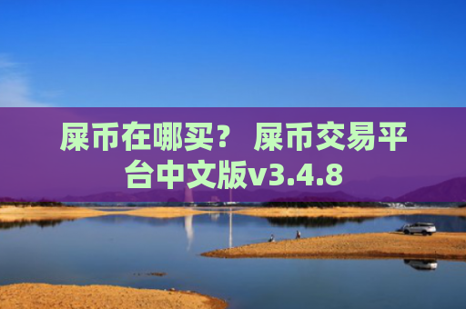 屎币在哪买？ 屎币交易平台中文版v3.4.8
