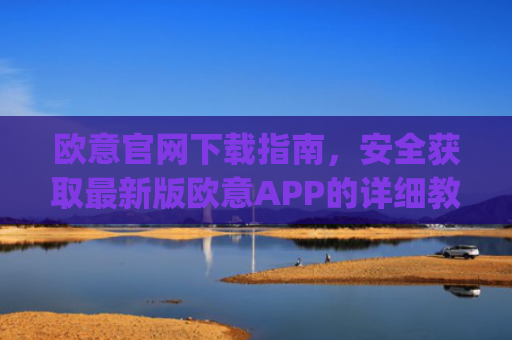 欧意官网下载指南，安全获取最新版欧意APP的详细教程_易欧app官方下载安装