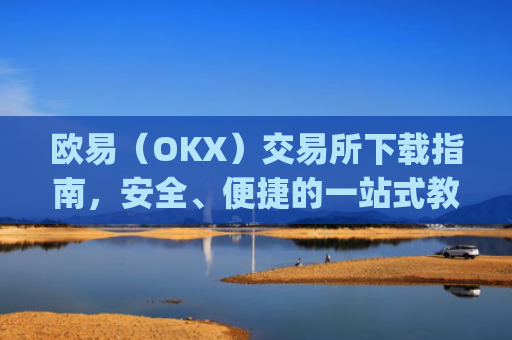 欧易(OKX)交易所下载指南,安全、便捷的一站式教程_