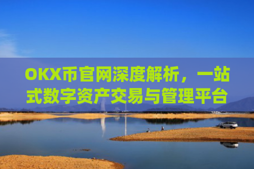 OKX币官网深度解析,一站式数字资产交易与管理平台_ok币官网app