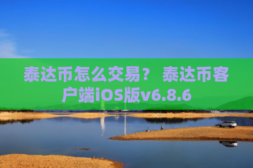泰达币怎么交易？ 泰达币客户端iOS版v6.8.6