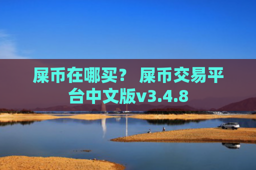 屎币在哪买？ 屎币交易平台中文版v3.4.8