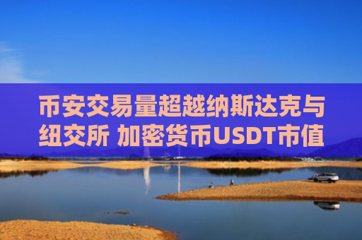 币安交易量超越纳斯达克与纽交所 加密货币USDT市值超花旗集团