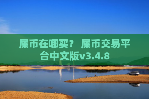 屎币在哪买？ 屎币交易平台中文版v3.4.8