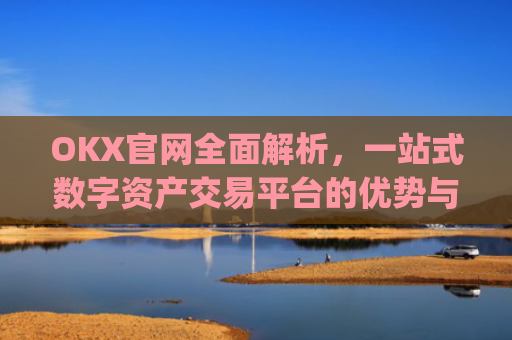 OKX官网全面解析，一站式数字资产交易平台的优势与使用指南_okx官网登录入口