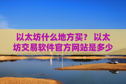 以太坊什么地方买？ 以太坊交易软件官方网站是多少v6.7.0