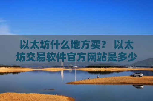 以太坊什么地方买? 以太坊交易软件官方网站是多少v6.7.0