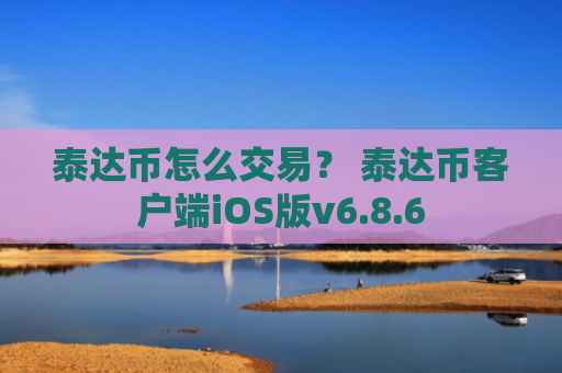 泰达币怎么交易？ 泰达币客户端iOS版v6.8.6