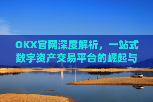 OKX官网深度解析，一站式数字资产交易平台的崛起与未来_okx官网网址多少