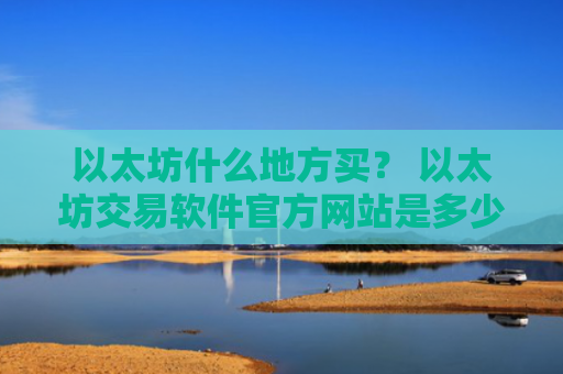 以太坊什么地方买？ 以太坊交易软件官方网站是多少v6.7.0
