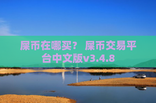 屎币在哪买？ 屎币交易平台中文版v3.4.8