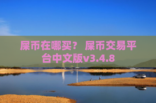 屎币在哪买？ 屎币交易平台中文版v3.4.8