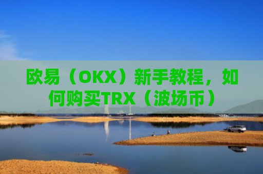 欧易(OKX)新手教程,如何购买TRX(波场币)