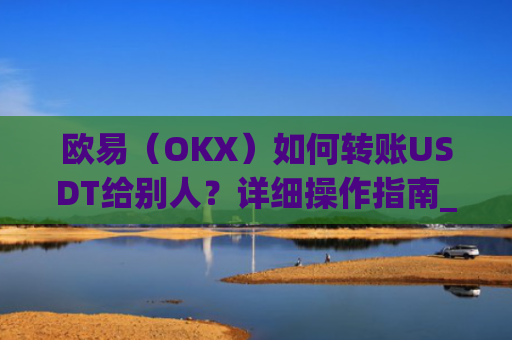 欧易(OKX)如何转账USDT给别人?详细操作指南_