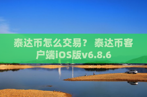 泰达币怎么交易？ 泰达币客户端iOS版v6.8.6