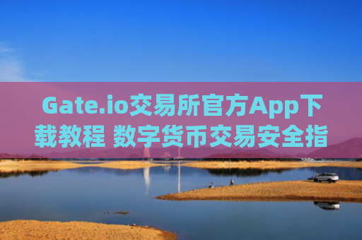 Gate.io交易所官方App下载教程 数字货币交易安全指南