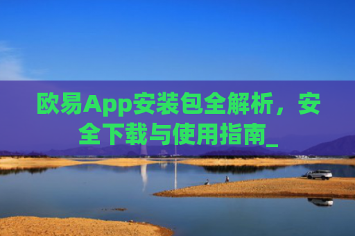 欧易App安装包全解析,安全下载与使用指南_