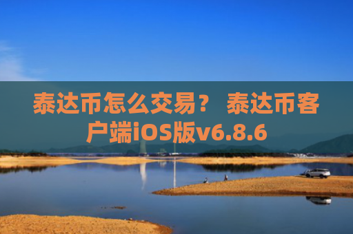 泰达币怎么交易？ 泰达币客户端iOS版v6.8.6