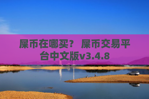 屎币在哪买？ 屎币交易平台中文版v3.4.8