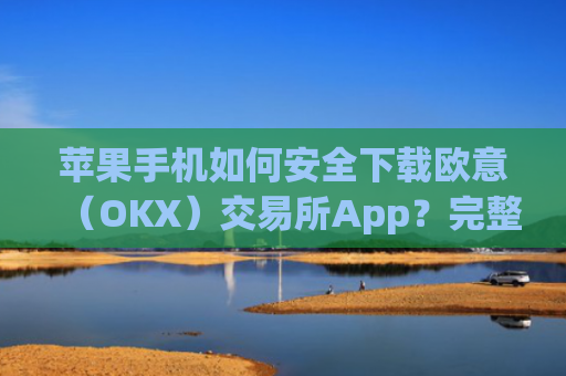苹果手机如何安全下载欧意(OKX)交易所App?完整教程与注意事项_苹果手机怎么下载sileo