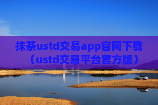 抹茶ustd交易app官网下载（ustd交易平台官方版）