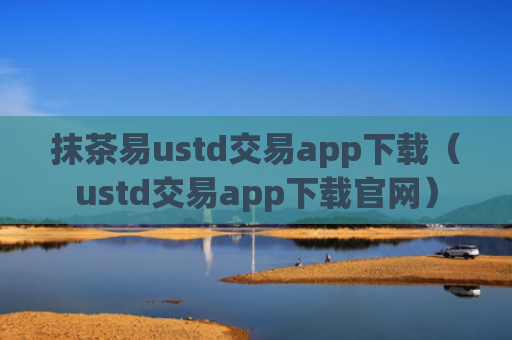 抹茶易ustd交易app下载（ustd交易app下载官网）