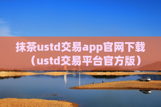 抹茶ustd交易app官网下载（ustd交易平台官方版）