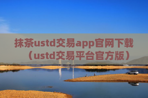 抹茶ustd交易app官网下载（ustd交易平台官方版）