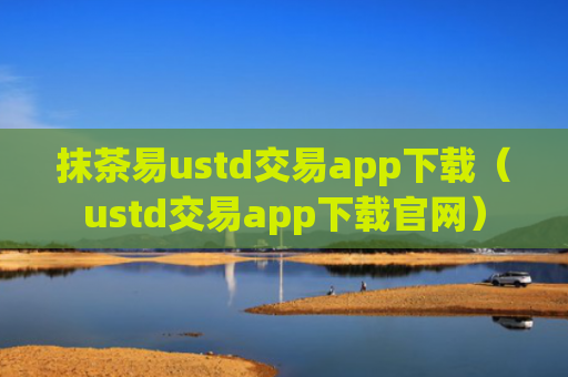 抹茶易ustd交易app下载（ustd交易app下载官网）