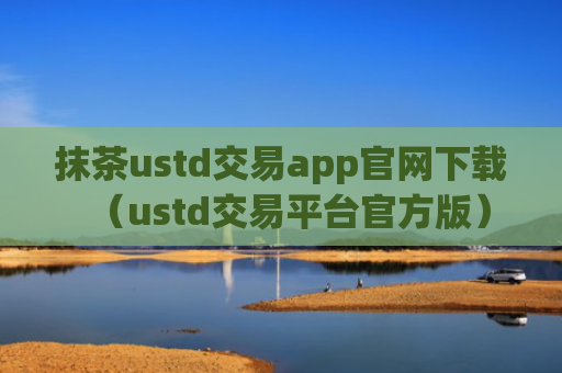抹茶ustd交易app官网下载（ustd交易平台官方版）