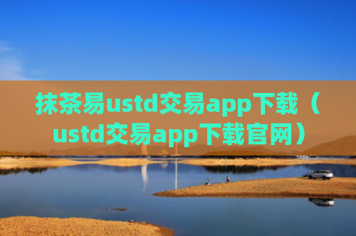 抹茶易ustd交易app下载(ustd交易app下载官网)