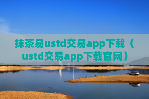 抹茶易ustd交易app下载(ustd交易app下载官网)