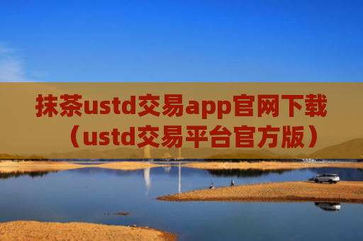 抹茶ustd交易app官网下载（ustd交易平台官方版）