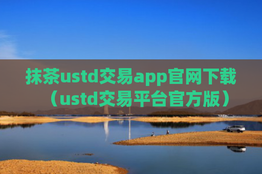 抹茶ustd交易app官网下载（ustd交易平台官方版）