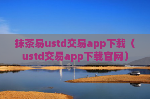 抹茶易ustd交易app下载（ustd交易app下载官网）
