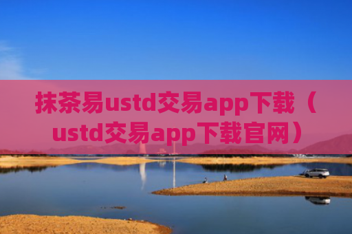 抹茶易ustd交易app下载(ustd交易app下载官网)