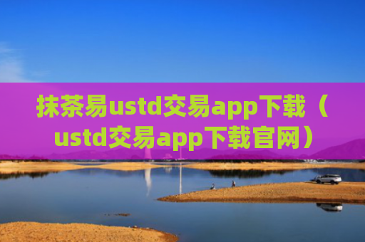抹茶易ustd交易app下载(ustd交易app下载官网)