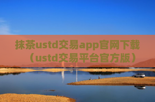 抹茶ustd交易app官网下载（ustd交易平台官方版）
