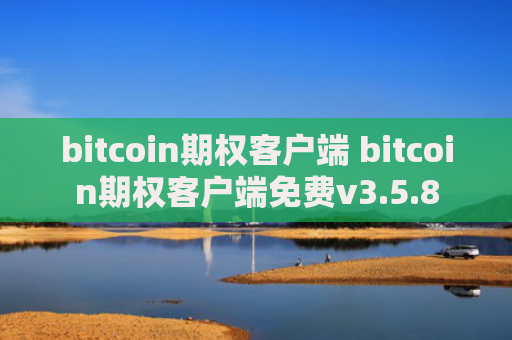 bitcoin期权客户端 bitcoin期权客户端免费v3.5.8