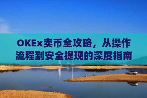 OKEx卖币全攻略,从操作流程到安全提现的深度指南_okex卖币步骤方法