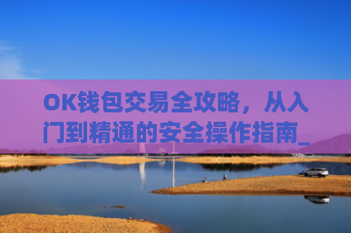 OK钱包交易全攻略，从入门到精通的安全操作指南_ok钱包的币怎么交易