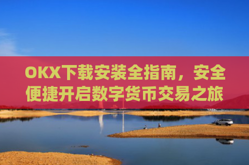 OKX下载安装全指南,安全便捷开启数字货币交易之旅_ok 下载